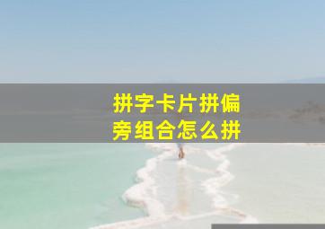 拼字卡片拼偏旁组合怎么拼