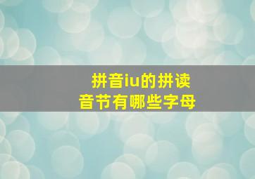 拼音iu的拼读音节有哪些字母