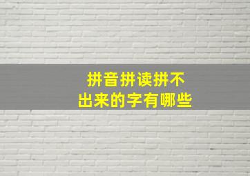 拼音拼读拼不出来的字有哪些