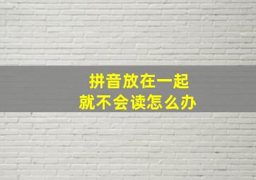 拼音放在一起就不会读怎么办