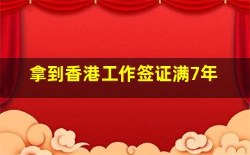 拿到香港工作签证满7年