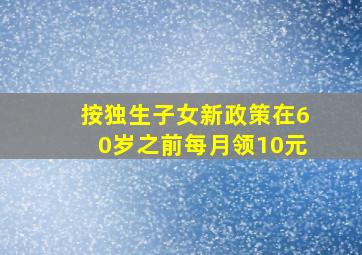 按独生子女新政策在60岁之前每月领10元