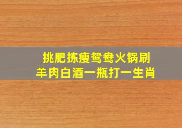 挑肥拣瘦鸳鸯火锅刷羊肉白酒一瓶打一生肖