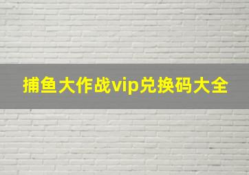 捕鱼大作战vip兑换码大全