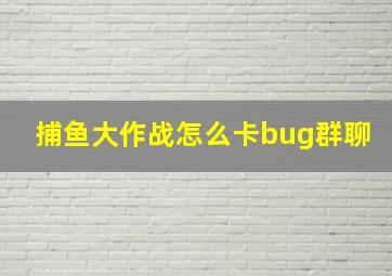 捕鱼大作战怎么卡bug群聊