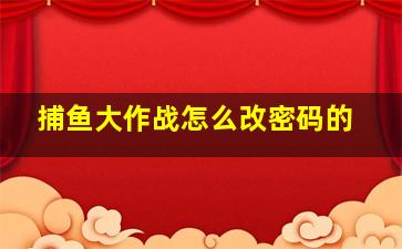 捕鱼大作战怎么改密码的