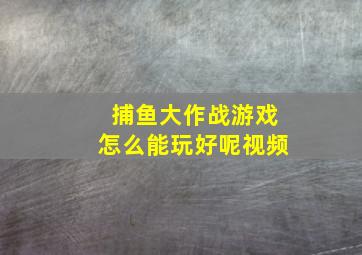 捕鱼大作战游戏怎么能玩好呢视频