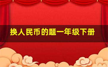 换人民币的题一年级下册