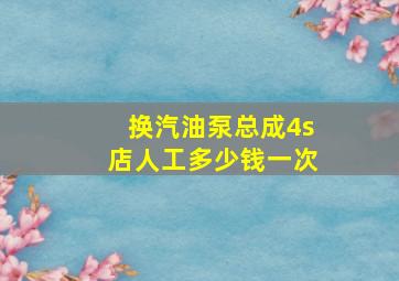 换汽油泵总成4s店人工多少钱一次