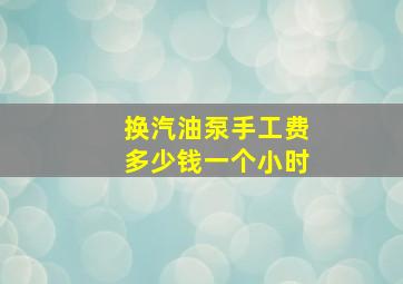 换汽油泵手工费多少钱一个小时