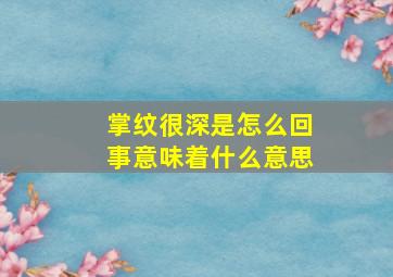 掌纹很深是怎么回事意味着什么意思