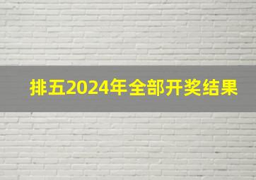 排五2024年全部开奖结果