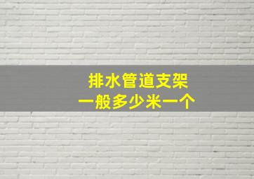 排水管道支架一般多少米一个