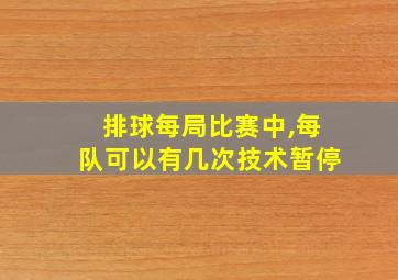 排球每局比赛中,每队可以有几次技术暂停