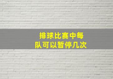 排球比赛中每队可以暂停几次