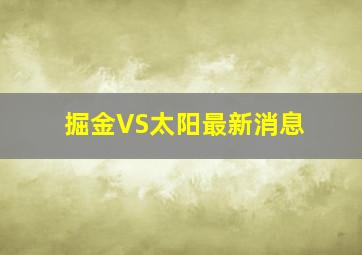 掘金VS太阳最新消息