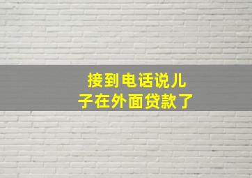 接到电话说儿子在外面贷款了