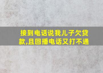 接到电话说我儿子欠贷款,且回播电话又打不通