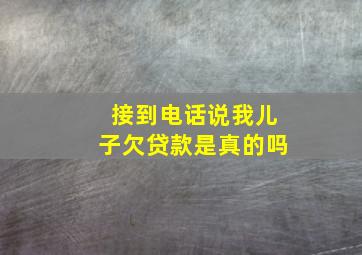 接到电话说我儿子欠贷款是真的吗