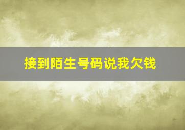 接到陌生号码说我欠钱