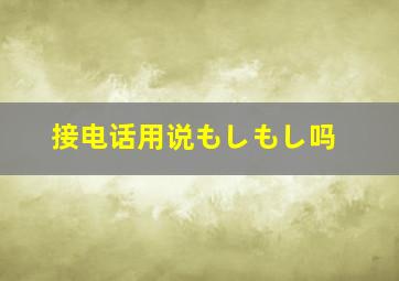 接电话用说もしもし吗