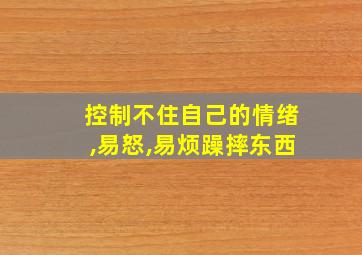 控制不住自己的情绪,易怒,易烦躁摔东西