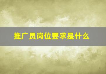 推广员岗位要求是什么