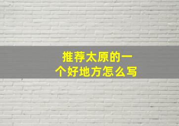 推荐太原的一个好地方怎么写