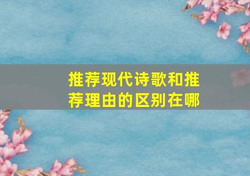 推荐现代诗歌和推荐理由的区别在哪