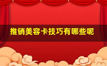 推销美容卡技巧有哪些呢