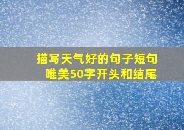 描写天气好的句子短句唯美50字开头和结尾