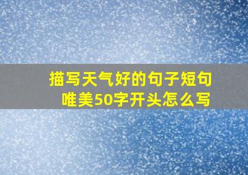 描写天气好的句子短句唯美50字开头怎么写