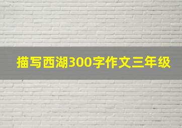 描写西湖300字作文三年级