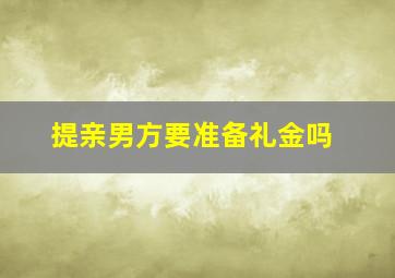 提亲男方要准备礼金吗