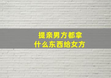 提亲男方都拿什么东西给女方