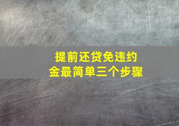 提前还贷免违约金最简单三个步骤