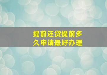 提前还贷提前多久申请最好办理