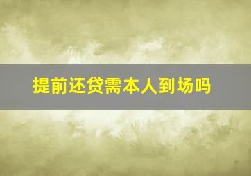 提前还贷需本人到场吗