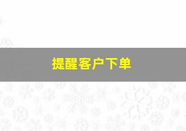 提醒客户下单