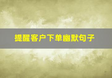 提醒客户下单幽默句子