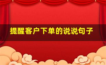 提醒客户下单的说说句子