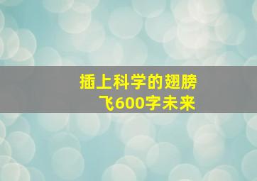 插上科学的翅膀飞600字未来