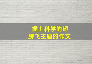 插上科学的翅膀飞主题的作文