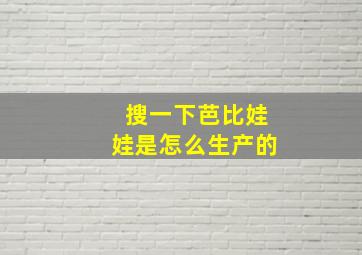 搜一下芭比娃娃是怎么生产的