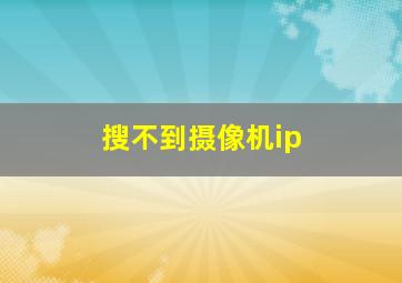 搜不到摄像机ip