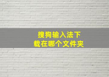 搜狗输入法下载在哪个文件夹