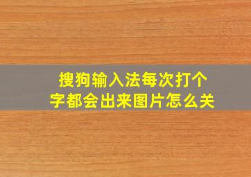 搜狗输入法每次打个字都会出来图片怎么关