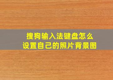 搜狗输入法键盘怎么设置自己的照片背景图