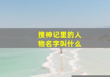 搜神记里的人物名字叫什么