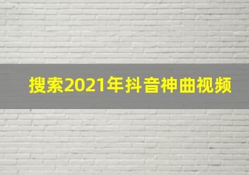 搜索2021年抖音神曲视频